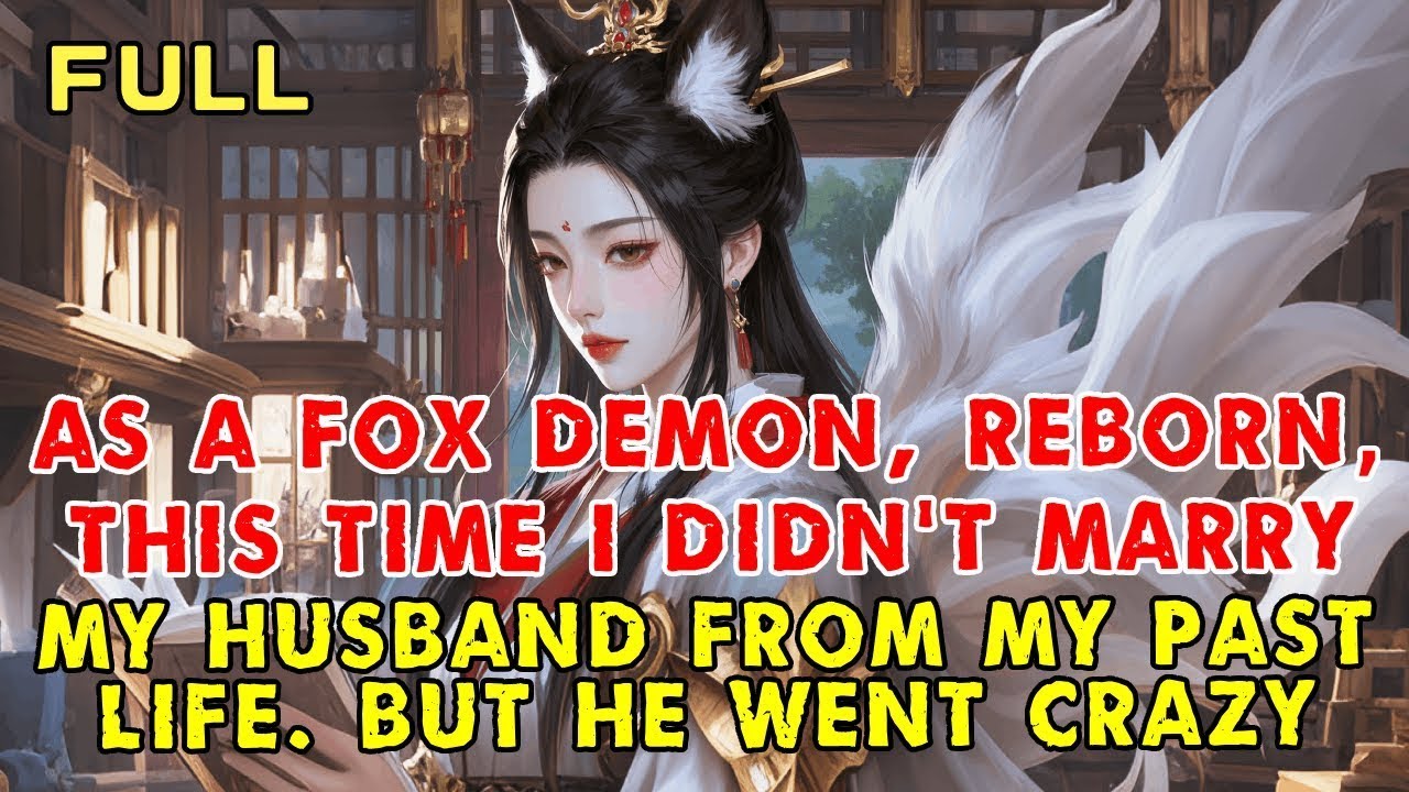 As a Fox Demon, Reborn—This Time I Didn’t Marry My Husband from My Past Life  But He Went Crazy