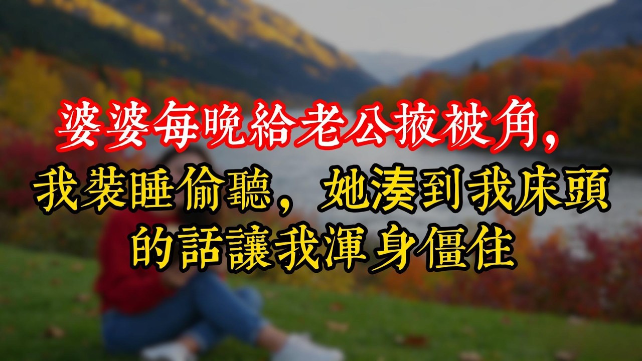 婆婆每晚給老公掖被角，我裝睡偷聽，她湊到我床頭的話讓我渾身僵住