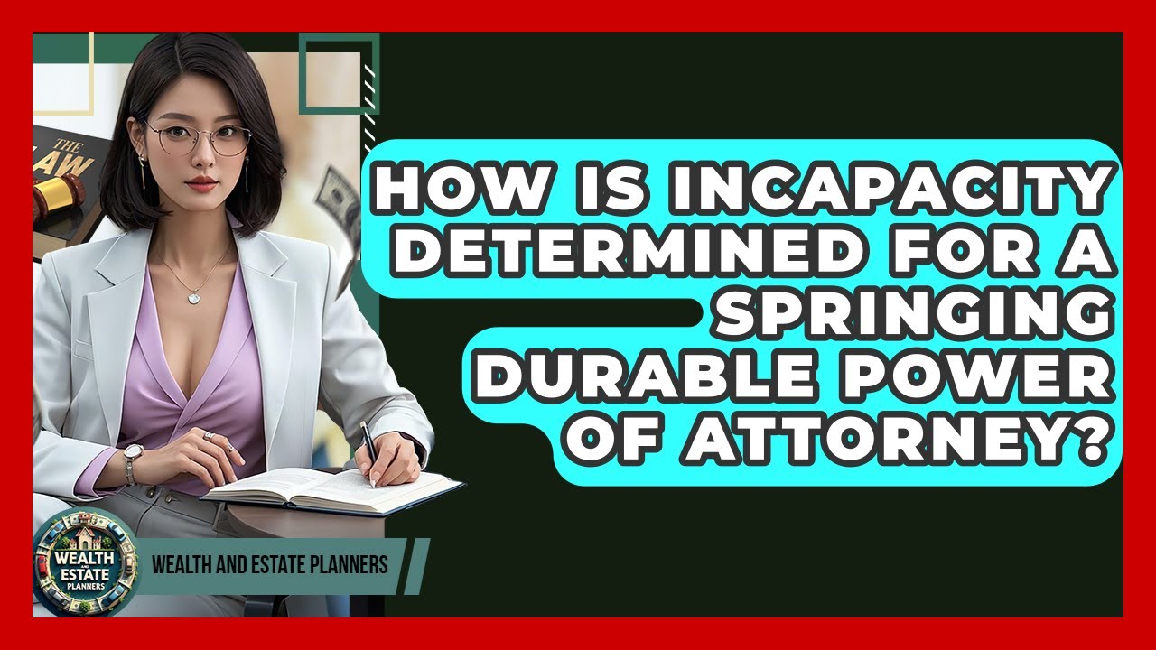 How Is Incapacity Determined For A Springing Durable Power Of Attorney? - Wealth and Estate Planners