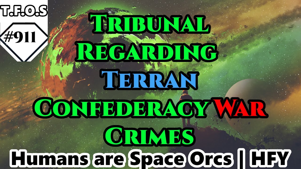 Tribunal Regarding Terran Confederacy War Crimes  | Humans are space Orcs | HFY | TFOS910