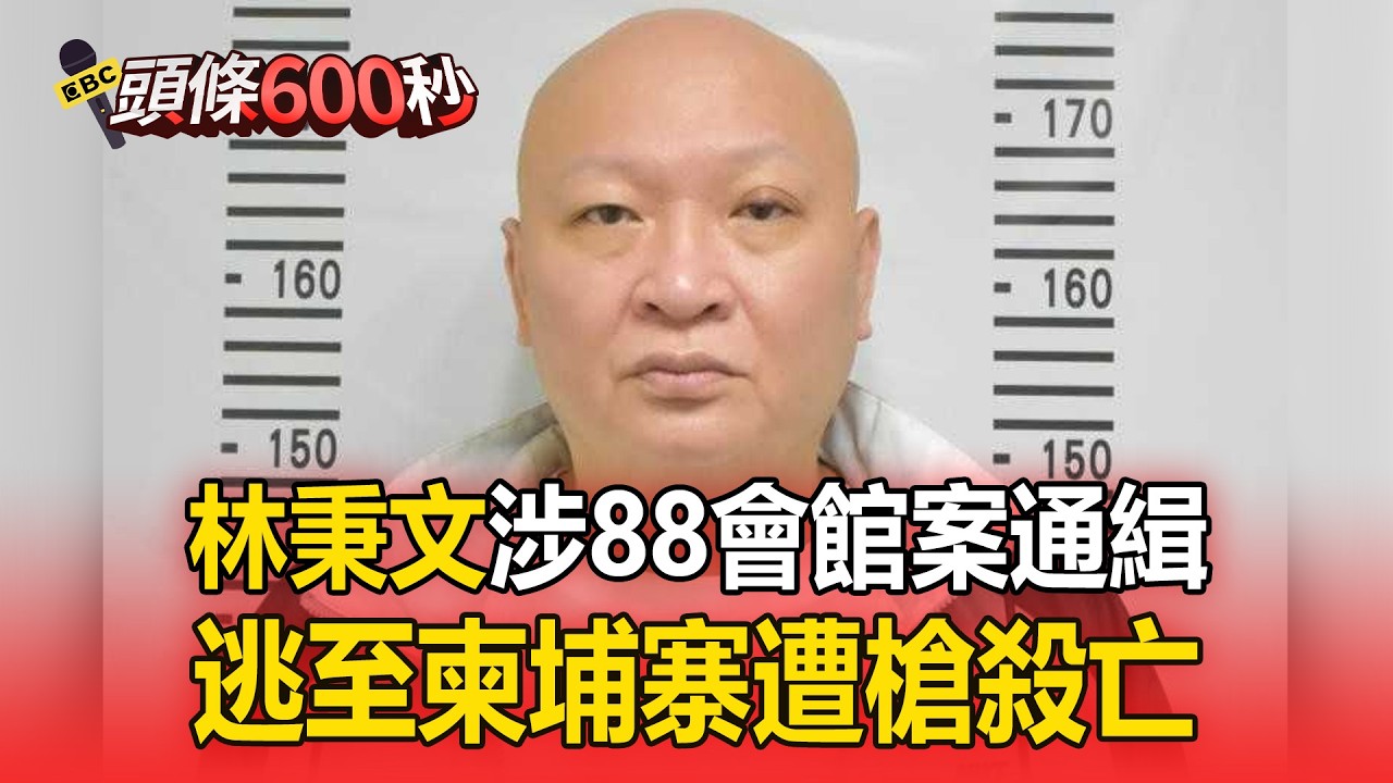 林秉文涉88會館案通緝！逃至柬埔寨遭槍殺亡【頭條600秒】