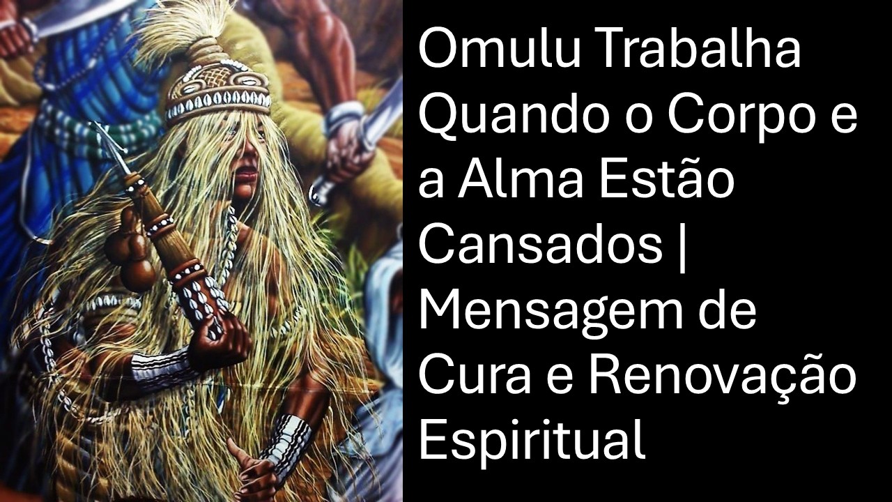 Omulu Trabalha Quando o Corpo e a Alma Estão Cansados | Mensagem de Cura e Renovação Espiritual