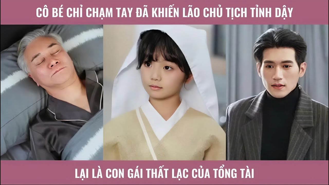 Cô bé chỉ chạm tay đã khiến lão chủ tịch tỉnh dậy lại là con gái thất lạc của tổng tài