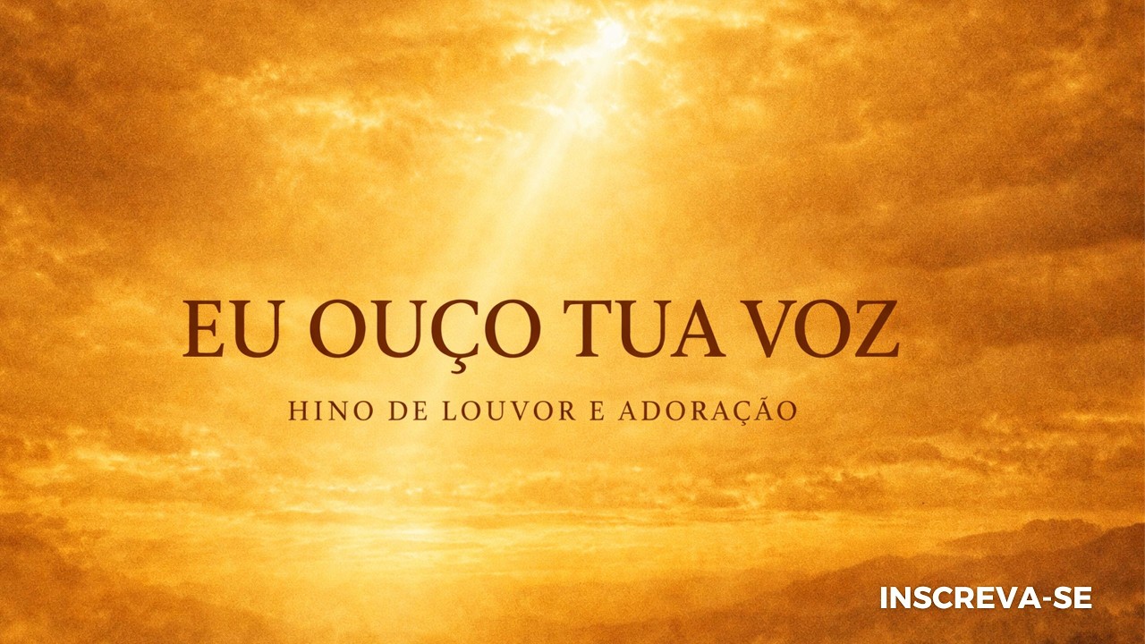 EU OUÇO A TUA VOZ - HINO DE LOUVOR E ADORAÇÃO