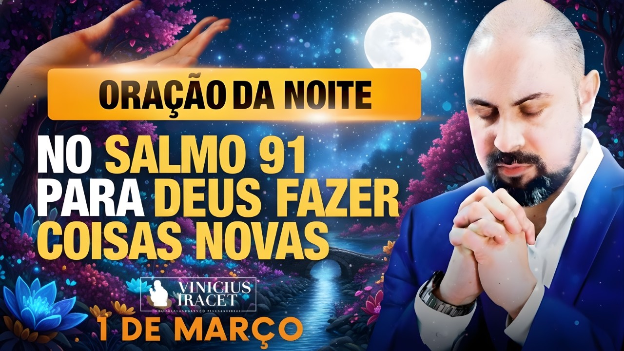 ORAÇÃO DA NOITE DE HOJE- 1 DE MARÇO SALMO 91 PARA O NOVO DE DEUS ENTRAR NA SUA VIDA Vinicius Iracet;