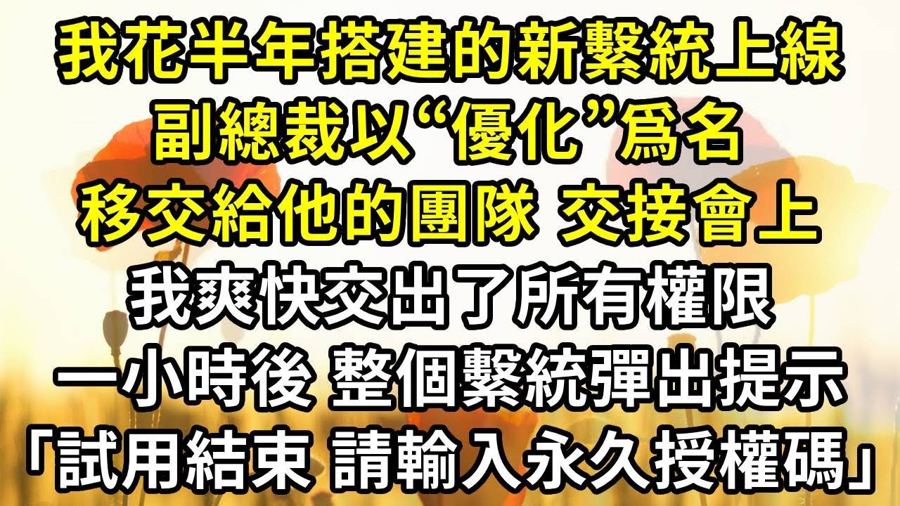 我花半年搭建的新繫統上線，副總裁以“優化”爲名移交給他的團隊。交接會上，我爽快交出了所有權限。一小時後，整個繫統彈出統一提示：「試用期結束，請輸入永久授權碼」