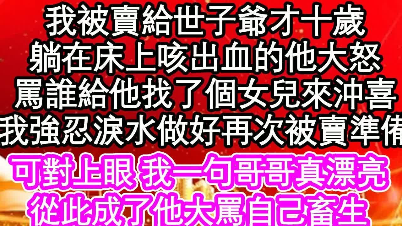 我被賣給世子爺才十歲，躺在床上咳出血的他大怒，罵誰給他找了個女兒來沖喜，我強忍淚水做好再次被賣準備，可對上眼 我一句哥哥真漂亮，從此成了他大罵自己畜生｜ #為人處世#生活經驗#情感故事#養老#退休