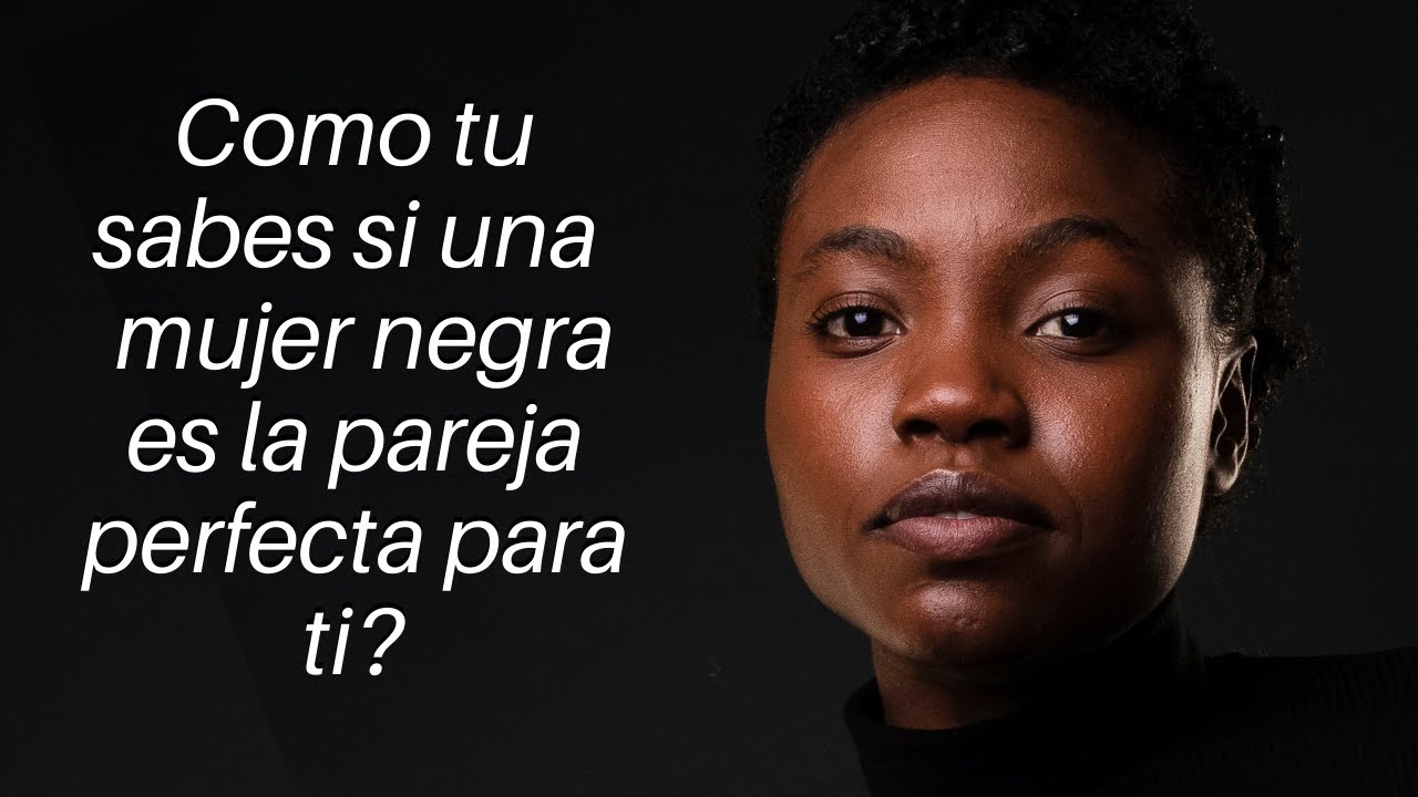 Como tu sabes si una  mujer negra es la pareja perfecta para ti?