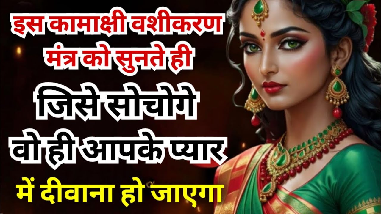 इस मंत्र को सुनते ही जिसे सोचोगे वो ही आपके प्यार मे दीवाना हो जायेगा | कामाक्षी वशीकरण मंत्र