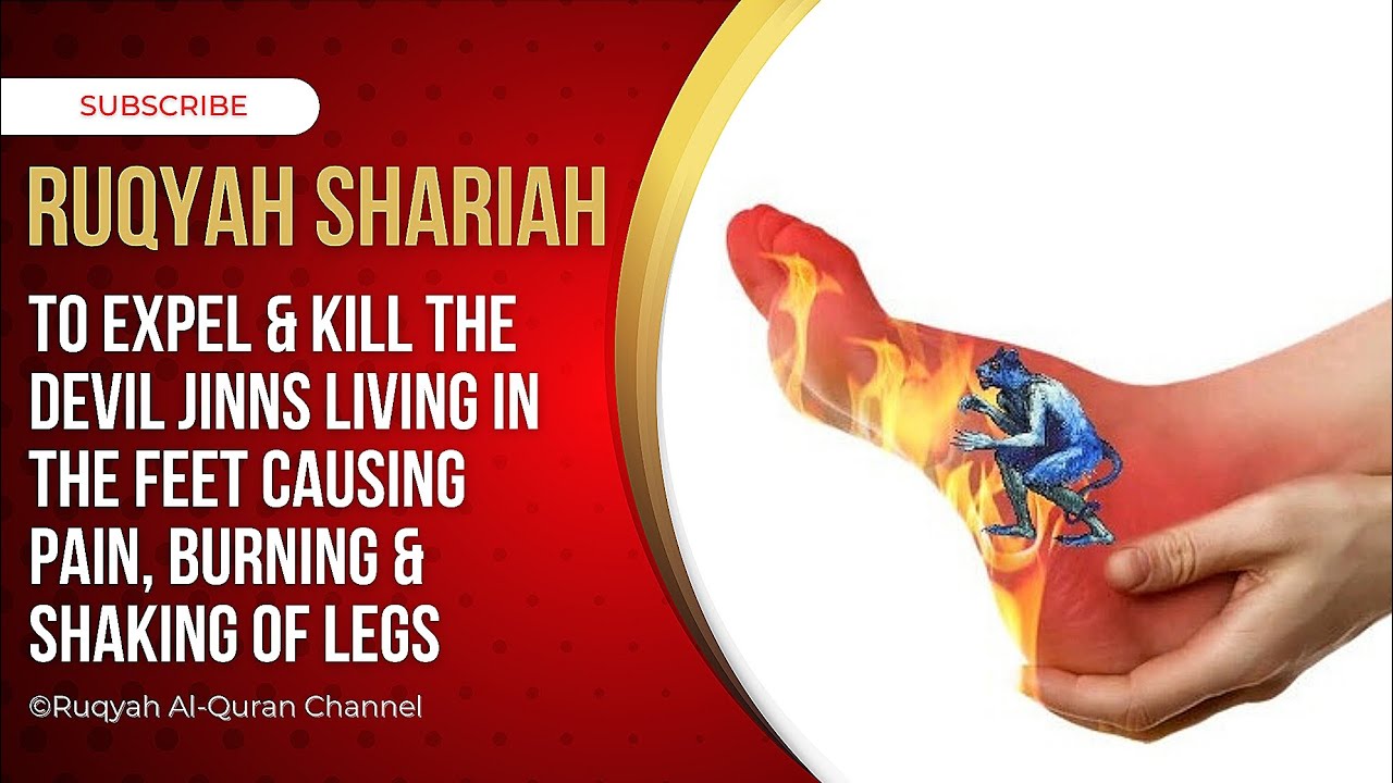 Ruqyah shariah to expel & kill the Devil Jinns living in the feet causing pain, burning & movement