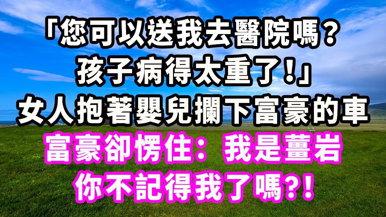 「您可以送我去醫院嗎？孩子病得太重了！」女人抱著嬰兒攔下富豪的車，富豪卻愣住：我是姜岩，你不記得我了嗎？ ！#爽文#大女主#現實情感#家庭