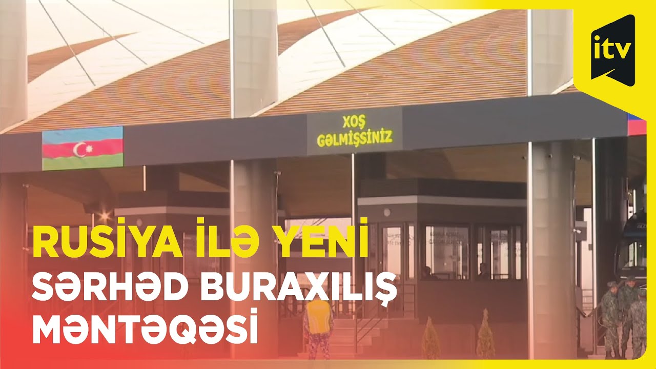 Azərbaycanın Rusiya ilə sərhədində &ldquo;Xanoba&rdquo; buraxılış məntəqəsinin a&ccedil;ılışı olub