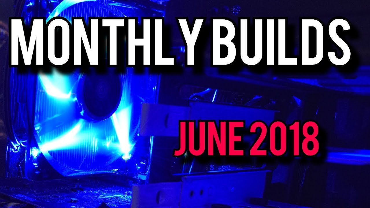 Summer Budget PC Builds! June 2018 [Monthly Builds 9]