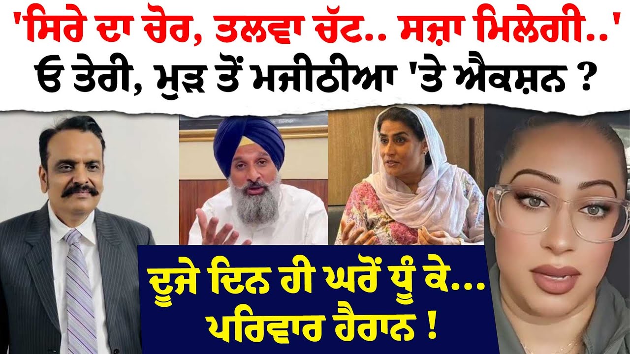 'ਸਿਰੇ ਦਾ ਚੋਰ, ਤਲਵਾ ਚੱਟ.. ਸਜ਼ਾ ਮਿਲੇਗੀ..'ਓ ਤੇਰੀ, ਮੁੜ ਤੋਂ ਮਜੀਠੀਆ 'ਤੇ ਐਕਸ਼ਨ ? ਦੂਜੇ ਦਿਨ ਹੀ ਘਰੋਂ ਧੂੰ ਕੇ..!