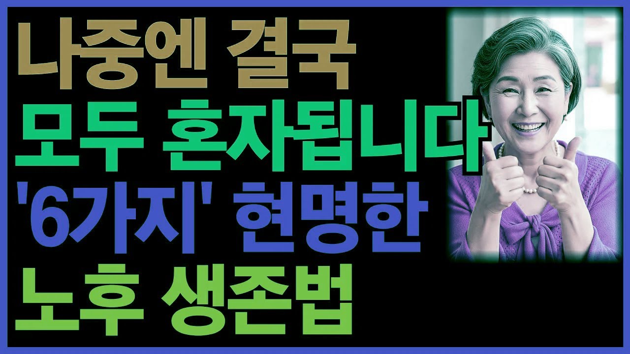 결국 나중엔 모두 혼자가 됩니다… 그때를 대비한 현명한 노후 생존법 6가지｜노후인생ㅣ노년지혜ㅣ노년건강ㅣ무병장수
