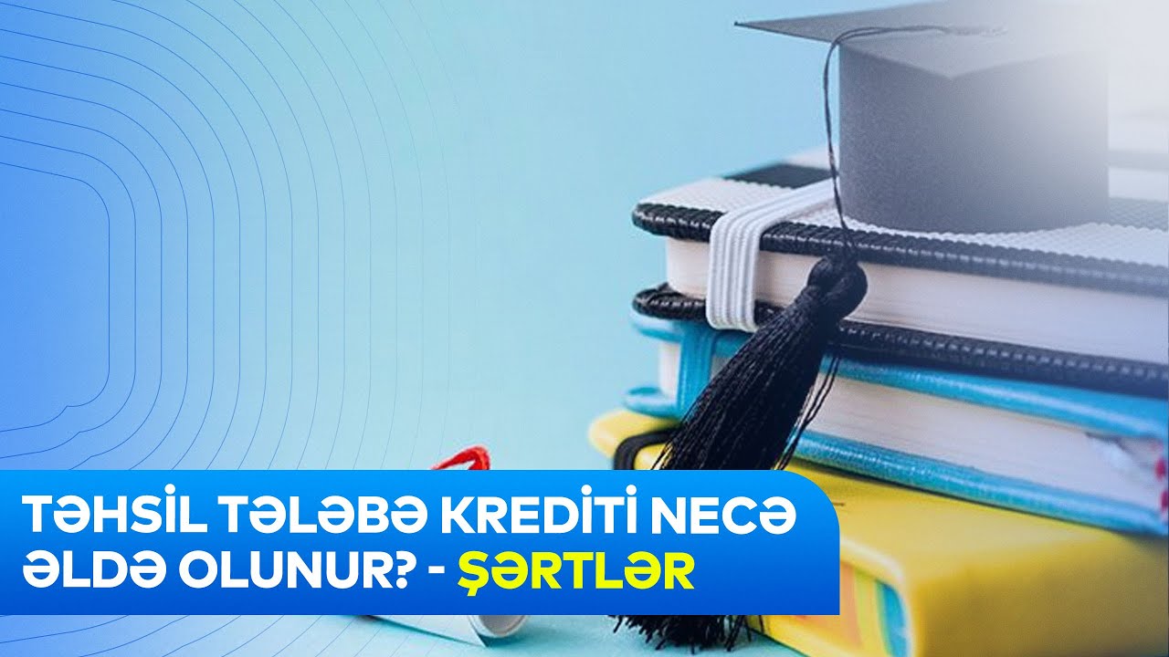 Təhsil Tələbə Krediti necə əldə olunur? - Şərtlər