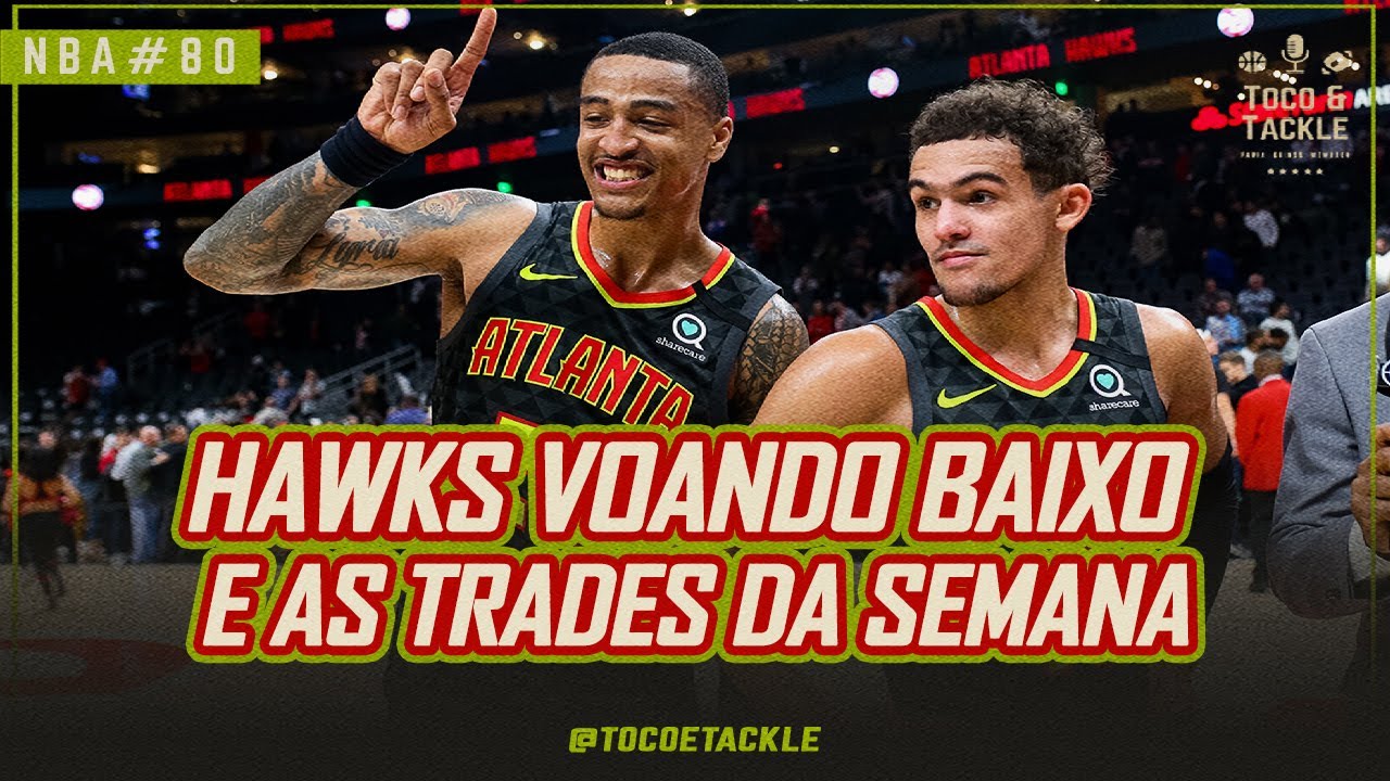 Podcast Toco e Tackle NBA#80: Hawks voando baixo e as trades da semana