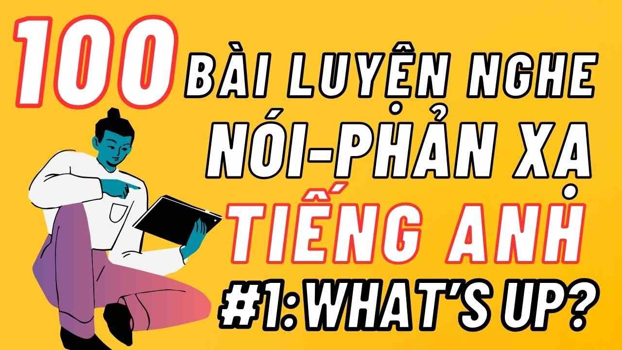 100 Bài Luyện Nghe Nói Phản Xạ Tiếng Anh Giao Tiếp Cơ Bản - Bài 1: What’s up?