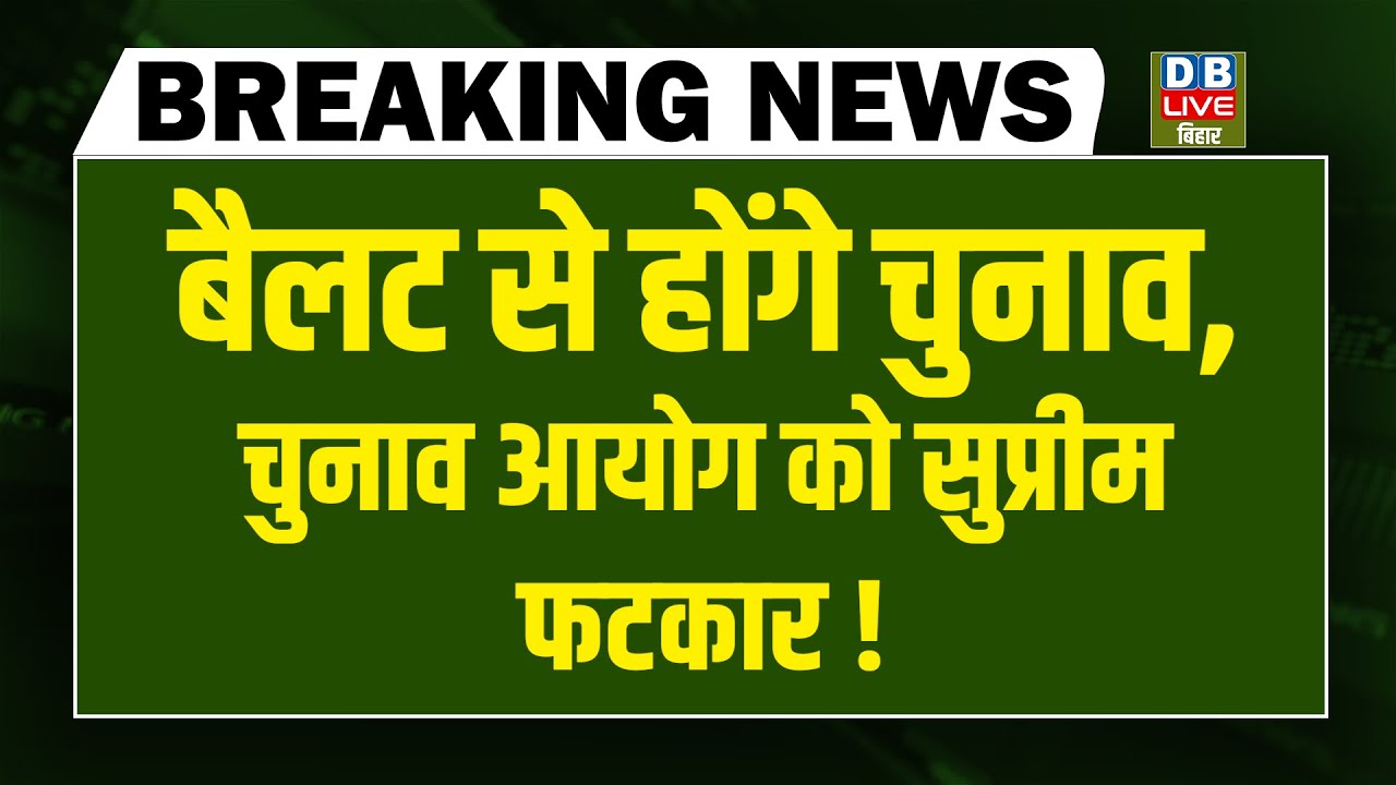 #dblivebreaking : Ballot से होंगे चुनाव, Election Commisson को सुप्रीम फटकार ! | Supreme Court