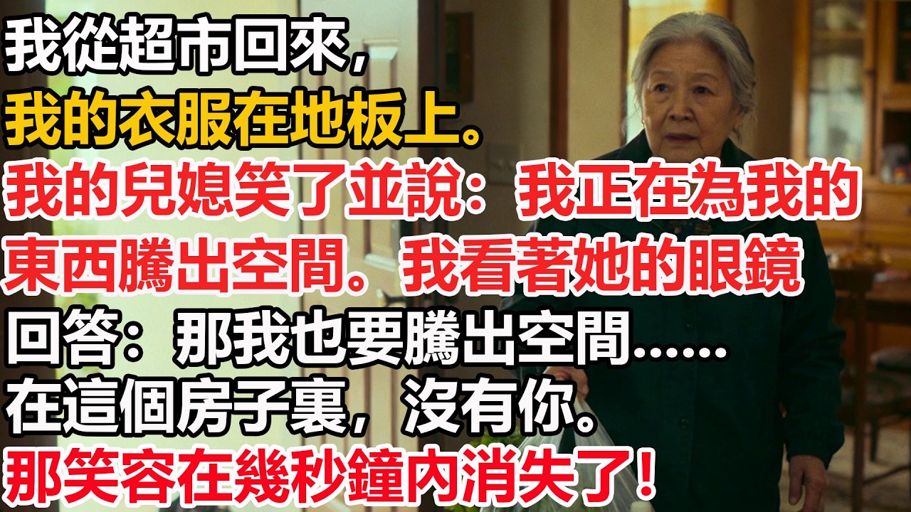 我從超市回來，我的衣服在地板上。我的兒媳笑了並說：我正在為我的東西騰出空間。我看著她的眼鏡回答：那我也要騰出空間......在這個房子裏，沒有你。那笑容在幾秒鐘內消失了！