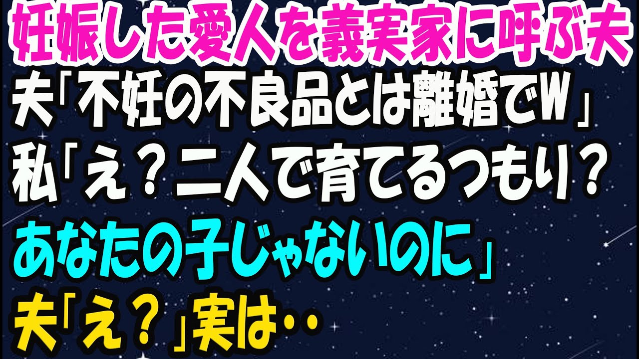 【スカッとする話】妊娠した愛人を義実家に呼ぶ夫「不妊の不良品とは離婚でｗ」私「え？二人で育てるつもり？あなたの子じゃないのに」夫「え？」→実は