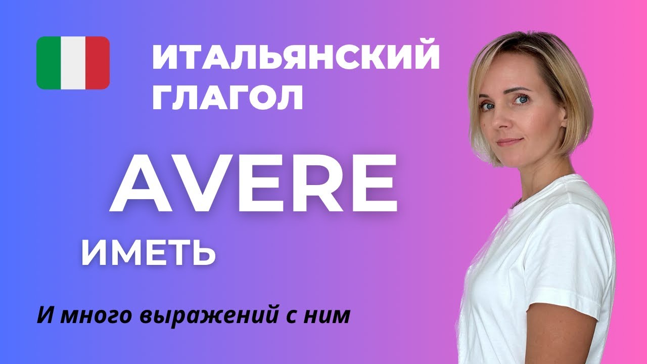 Итальянский Глагол Avere (Иметь) и УСТОЙЧИВЫЕ ВЫРАЖЕНИЯ С НИМ