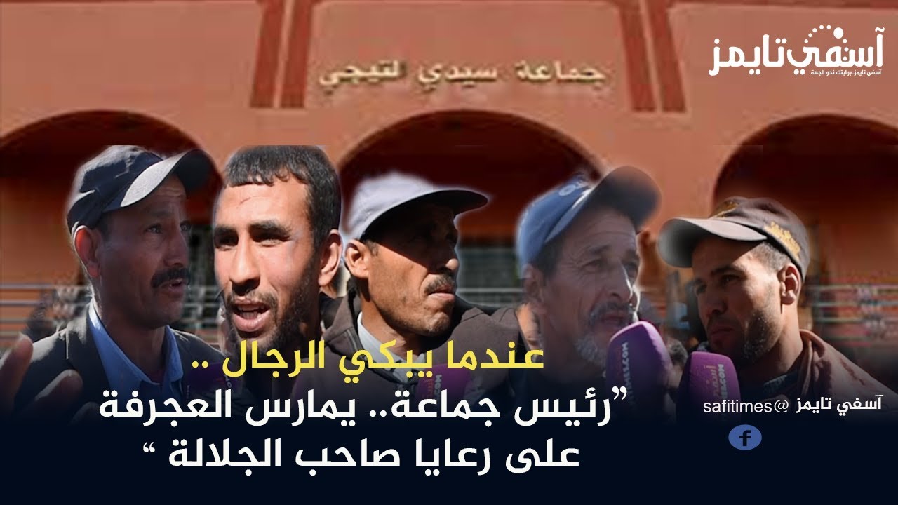 عندما يبكي الرجال.. رئيس جماعة سيدي تيجي بآسفي يمارس الحكرة و العجرفة على رعايا صاحب الجلالة