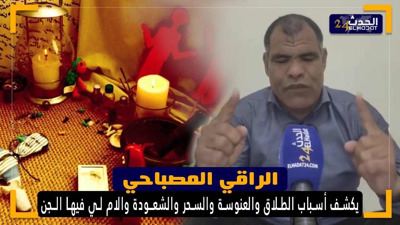 الراقي المصباحي يكشف  أسباب الطلاق  والعنوسة  والسـ حر  والشعـ ودة  والام لي فيها الـ جن