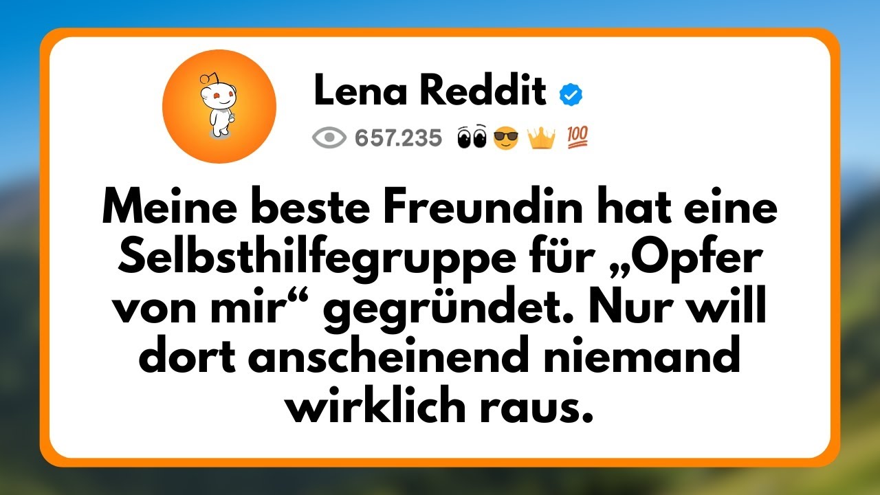 Meine beste Freundin hat eine Selbsthilfegruppe für „Opfer von mir“ Gegründet. Nur will Dort...