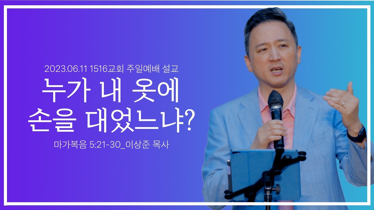 [누가 내 옷에 손을 대었느냐?]_230611_1516교회 주일설교 (마가복음 5:21-34)_이상준 목사