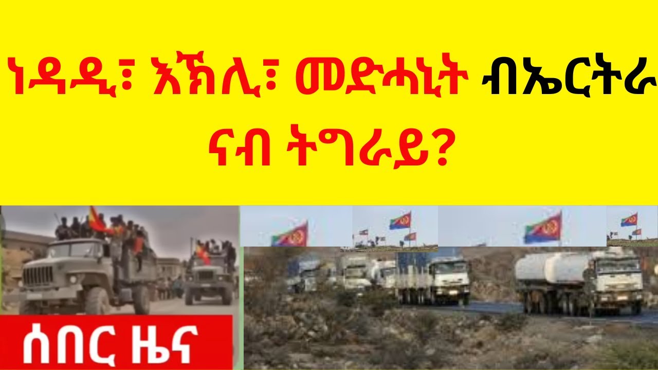 ነዳዲ፣ እኽሊ፣ መድሓኒት ብኤርትራ ናብ ትግራይ   //  ብልመና ዝምለስ መሬት የለን  //  ትግራይ ተቛመርቲ እምበር ተቛወምቲ የብላን