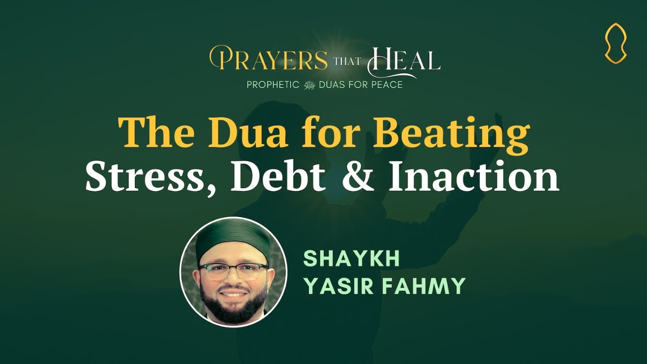 (5/8) The Dua for Beating Stress, Debt & Inaction | Yasir Fahmy | Prayers That Heal