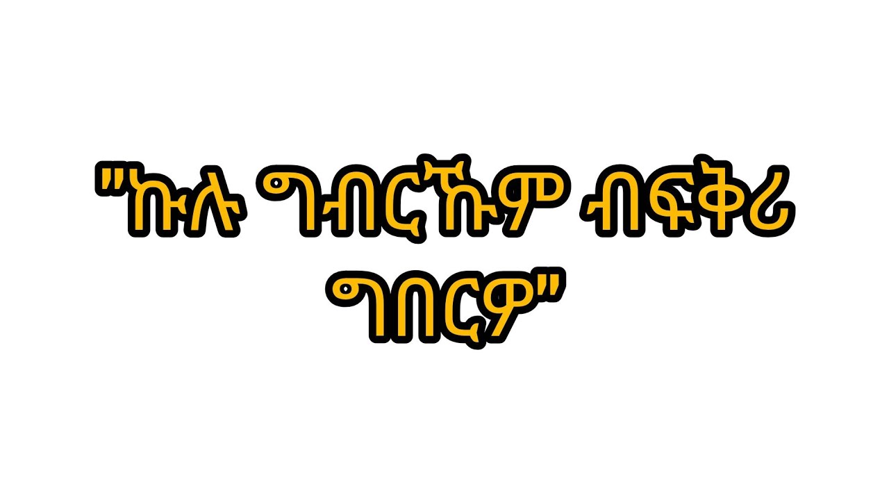 ኩሉ ግብርኹም ብፍቅሪ ግበርዎ።