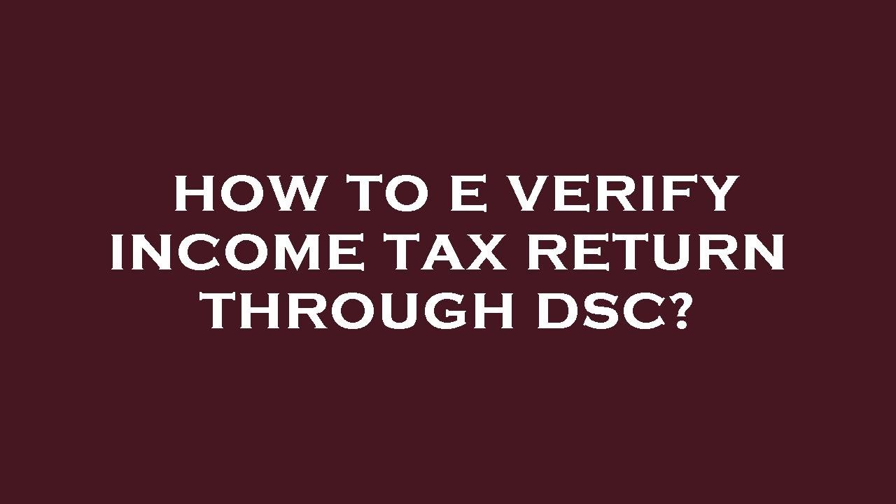 How to e verify income tax return through dsc?