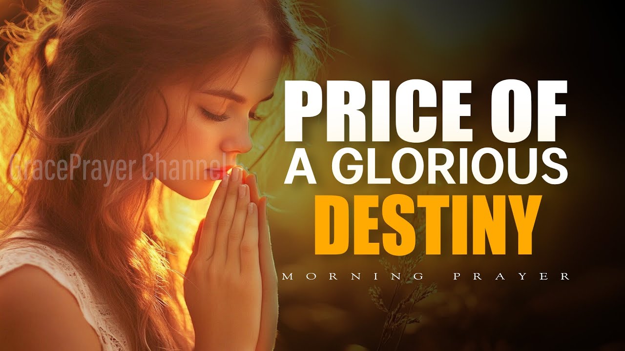 Always Start Your Day Knowing the Price of a Glorious Destiny | Morning Prayer