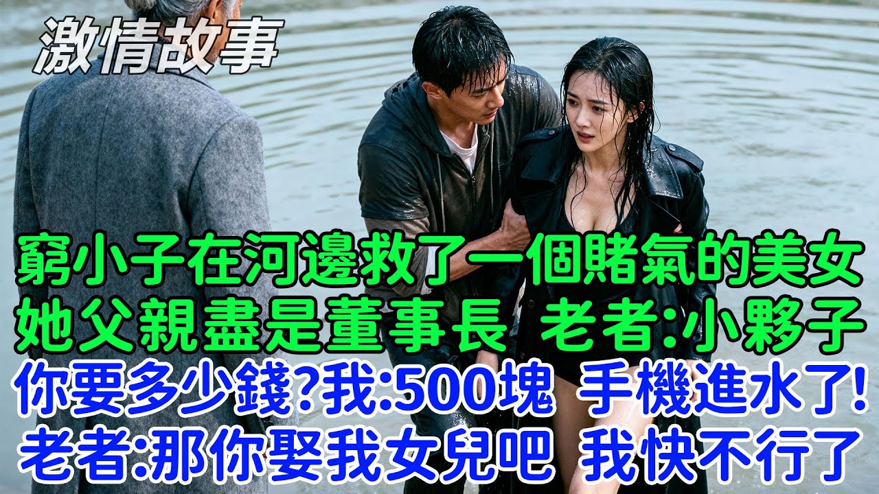 窮小子在河邊救了一個賭氣的美女，她的父親盡是董事長，老者：小夥子，你要多少錢？我：500塊，我手機進水報廢了！老者：那你娶我女兒吧，我快不行了，就要你這樣心地善良的人托付終身！