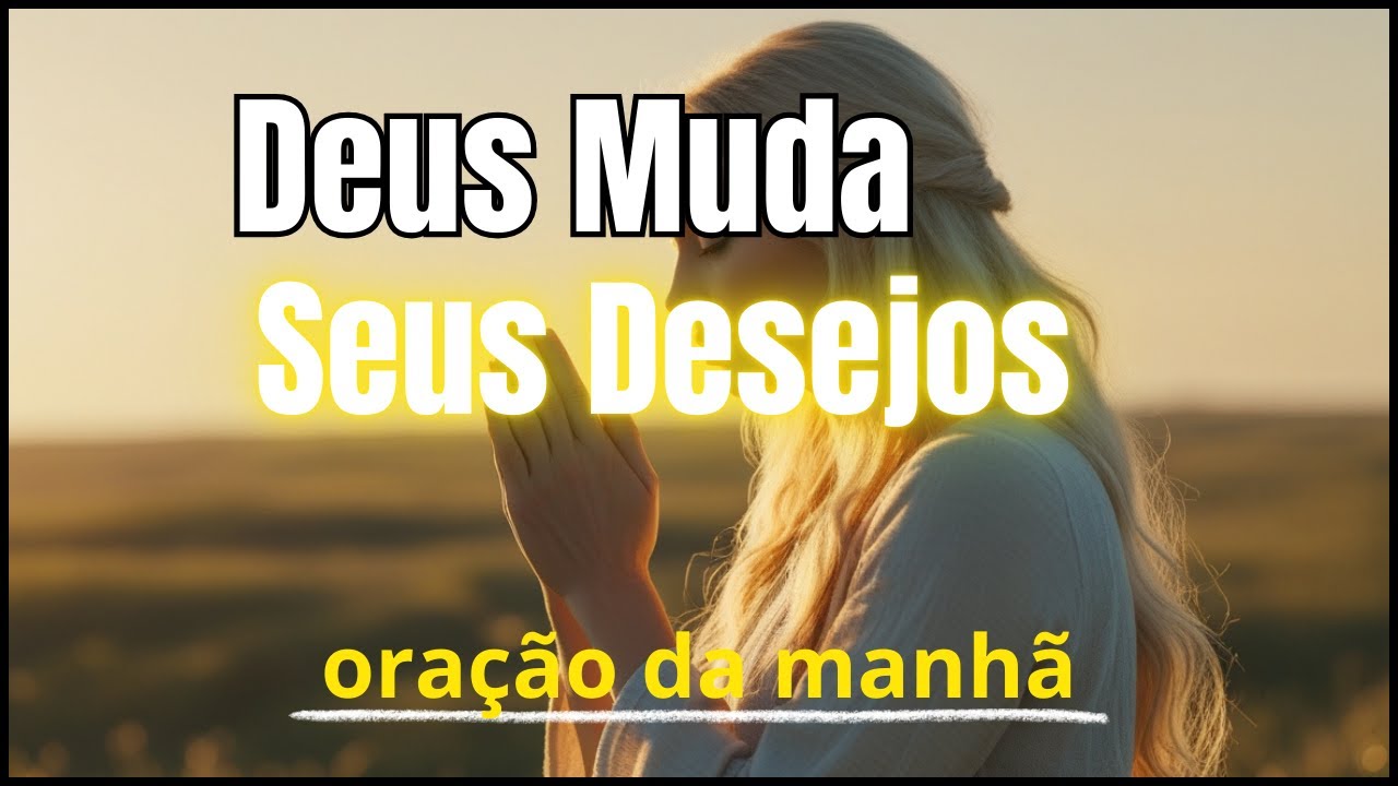 Deus Quer Transformar Seus Desejos | Oração da Manhã