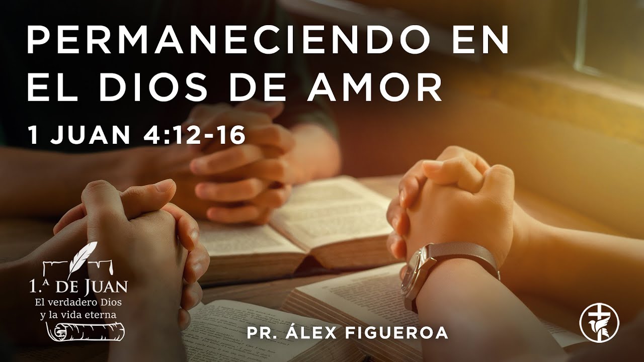 Permaneciendo en el Dios de amor (1 Juan 4:12-16) - Pr. Álex Figueroa