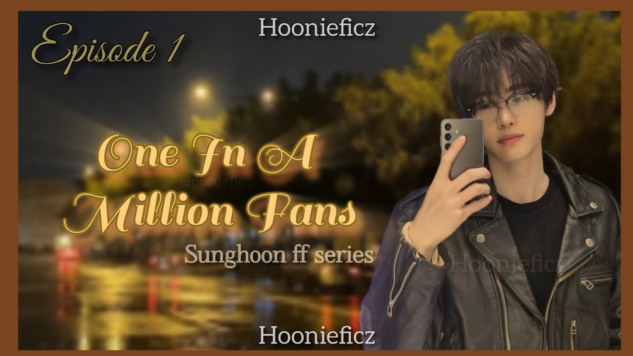 𝘖𝘯𝘦 𝘐𝘯 𝘈 𝘔𝘪𝘭𝘭𝘪𝘰𝘯 𝘍𝘢𝘯𝘴 [{𝕊𝕦𝕟𝕘𝕙𝕠𝕠𝕟 𝔽𝔽 𝕊𝕖𝕣𝕚𝕖𝕤}] |{𝐄𝐩𝐢𝐬𝐨𝐝𝐞 𝟏}|