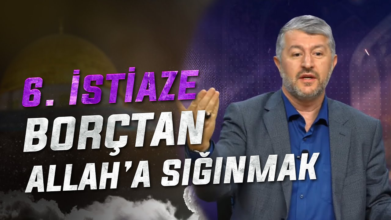 Bor&ccedil;tan Allah&rsquo;a Sığınmak | 6. İstiaze
