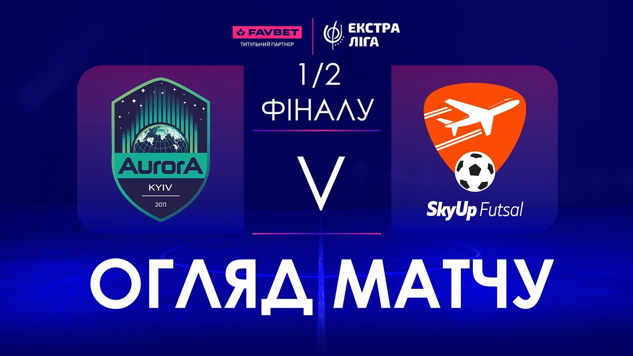 Огляд матчу | Aurora - SkyUp Futsal | Favbet Екстра-Ліга.1/2 Фіналу Матч 1.