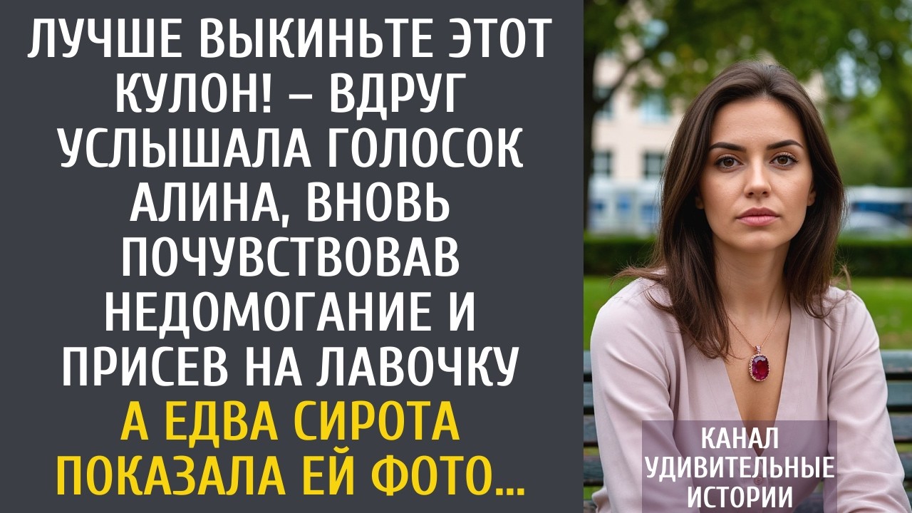 Лучше выкиньте этот кулон! – вдруг услышала голосок Алина, вновь почувствовав недомогание и присев…