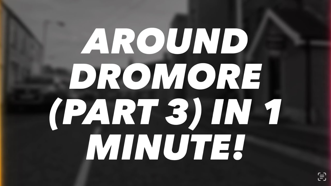 Around Dromore in 1 Minute! &ndash; Part 3 