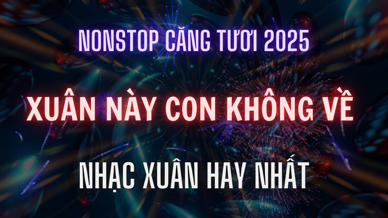 NONSTOP NHẠC XU&Acirc;N 2025 l XU&Acirc;N N&Agrave;Y CON KH&Ocirc;NG VỀ l K&Ecirc;NH NHẠC ĐẶT