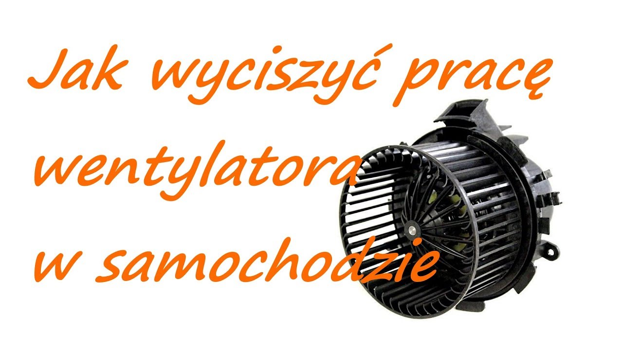Jak wyciszyć pracę wentylatora nawiewu w samochodzie