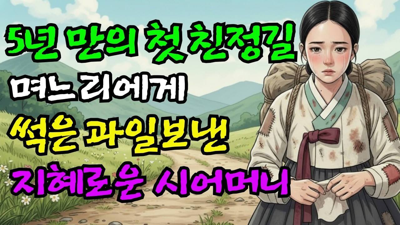 시집살이5년 첫 친정가는 며느리에게 썩은 과일에 누더기 옷 입혀 보낸 지혜로운 시어머니ㅣ야담ㅣ옛날이야기ㅣ설화