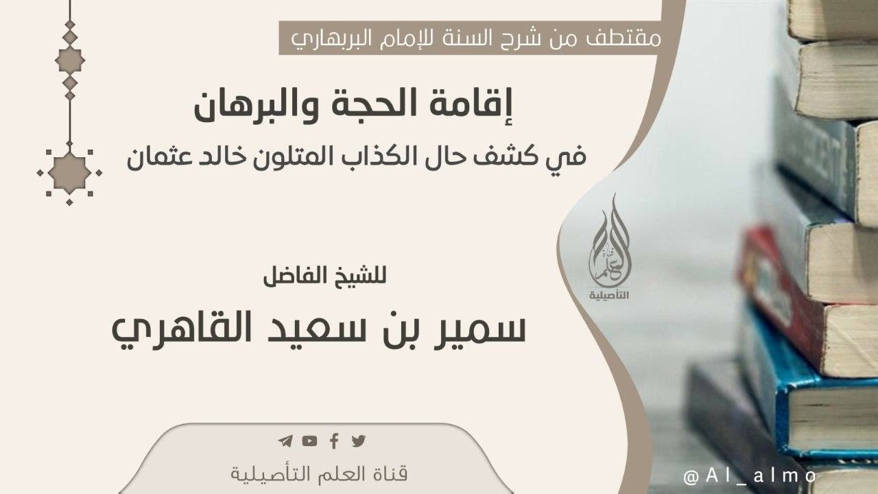 إقامة الحجة والبرهان في كشف حال الكذاب المتلون خالد عثمان / الشيخ سمير بن سعيد القاهري حفظه الله