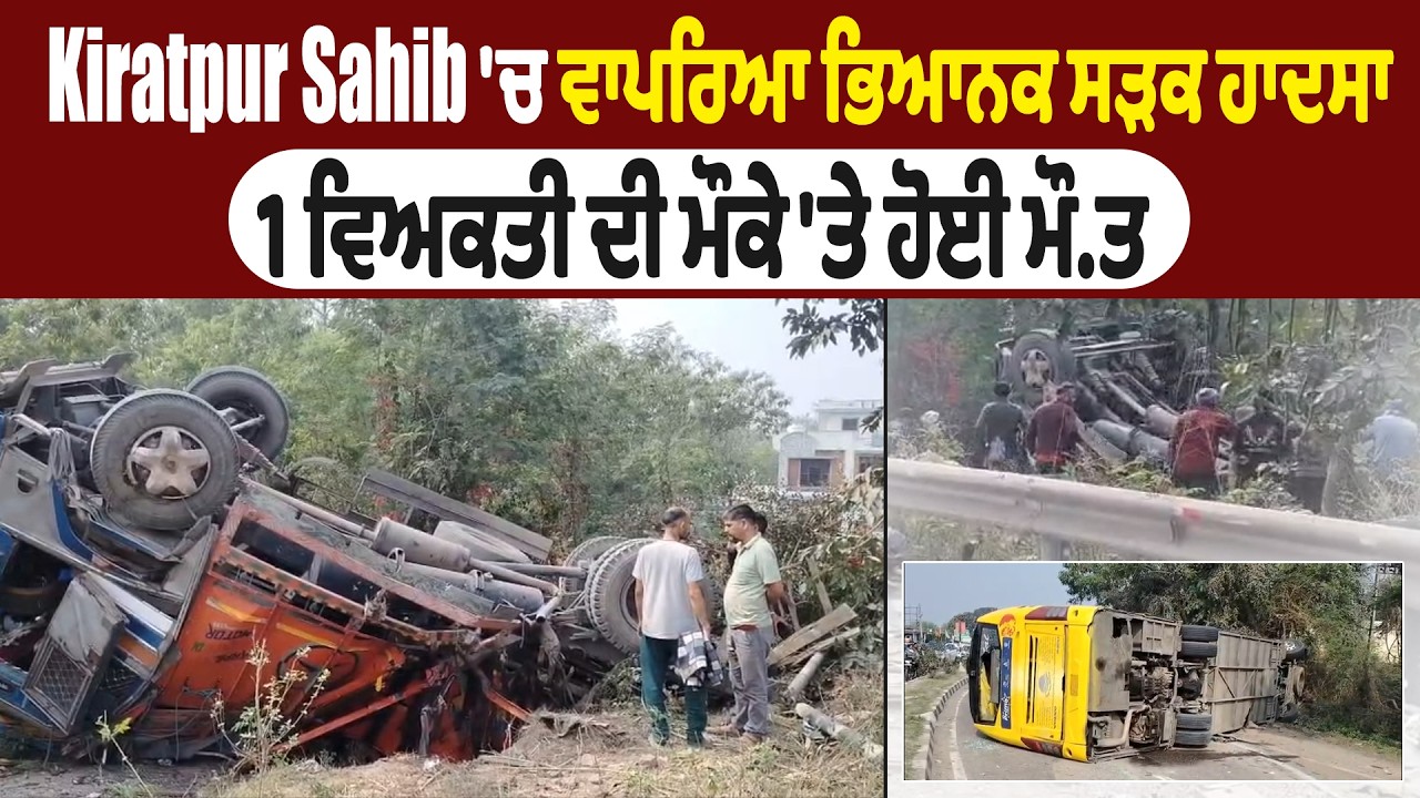 Kiratpur Sahib 'ਚ ਵਾਪਰਿਆ ਭਿਆਨਕ ਸੜਕ ਹਾਦਸਾ, 1 ਵਿਅਕਤੀ ਦੀ ਮੌਕੇ 'ਤੇ ਹੋਈ ਮੌ.ਤ