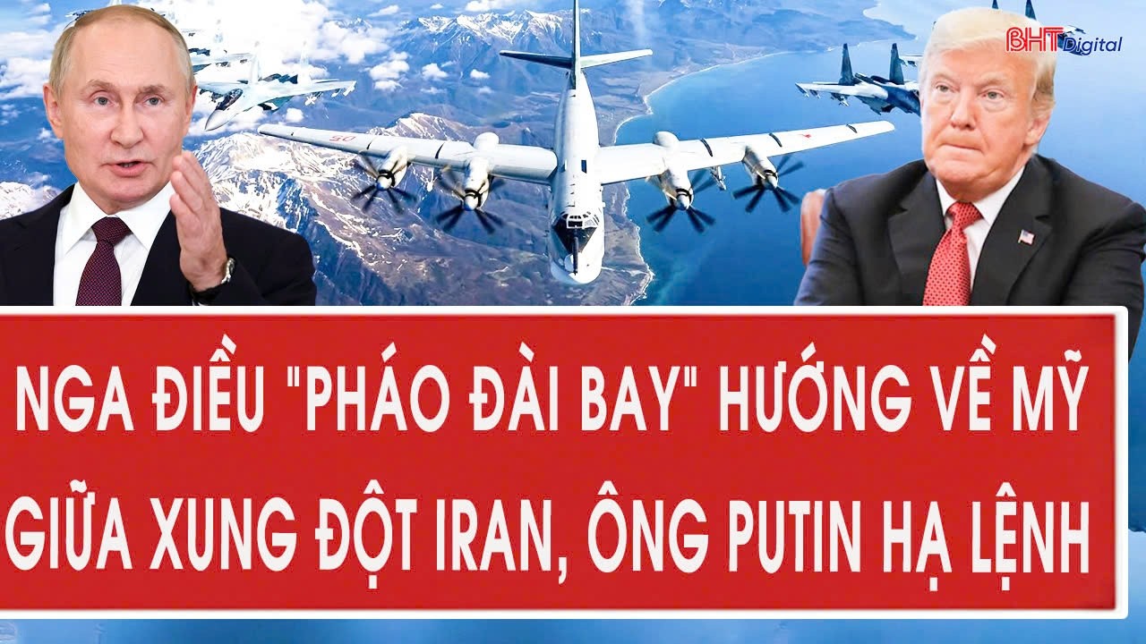 Tâm điểm quốc tế 7/3: Nga điều “pháo đài bay” hướng về Mỹ giữa xung đột Iran, ông Putin hạ lệnh