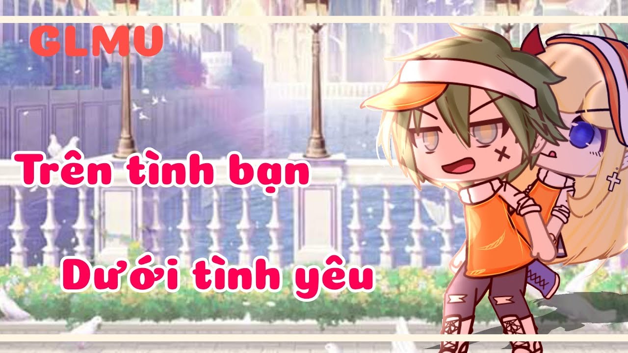 GLMV : Trên tình bạn dưới tình yêu ||by: Yanko|| //gacha life//